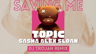 Topic & Sasha Alex Sloan - Saving Me (DJ Trojan Remix)