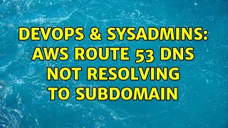 DevOps & SysAdmins: AWS Route 53 DNS not resolving to subdomain (2 Solutions!!)
