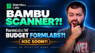 Bambu Lab Scanner H3C Soon! Formlabs Budget Printer And More! | 3D Printing News!