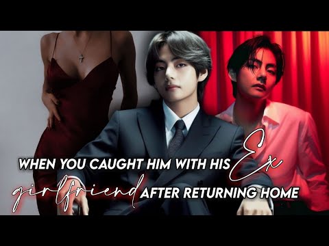 when you caught him with his ex girlfriend after returning home|| taehyung ff