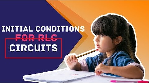 initial conditions for RLC Circuits