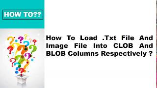 Working with  CLOB AND BLOB data types How To insert text file and image file into db table