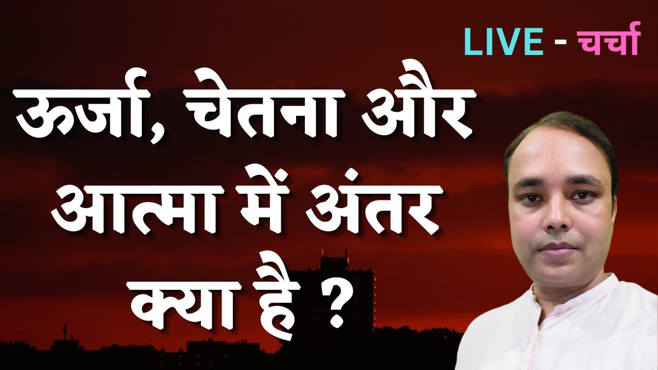 ऊर्जा, चेतना और आत्मा में अंतर क्या है ? LIVE - चर्चा