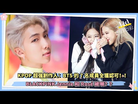KPOP超強創作idol：BTS7名成員全獲認可，BLACKPINK Jennie和Rosé被嘲！！