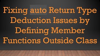 Fixing auto Return Type Deduction Issues by Defining Member Functions Outside Class