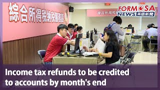 Income tax refunds to be credited to accounts by month’s end｜Taiwan News