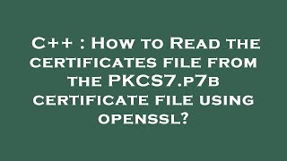 Celebrity C++ : How to Read the certificates file from the PKCS7.p7b certificate file using openssl? Wealth