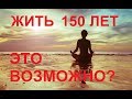 ЖИТЬ 150 лет. Это возможно или нет?