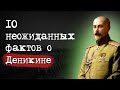 10 ИНТЕРЕСНЫХ ФАКТОВ о белом генерале Деникине