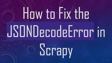 How to Fix the JSONDecodeError in Scrapy