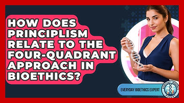 How Does Principlism Relate To The Four-Quadrant Approach In Bioethics? - Everyday Bioethics Expert