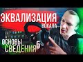 ОСНОВЫ СВЕДЕНИЯ 5: ЭКВАЛИЗАЦИЯ ВОКАЛА. Что надо знать.