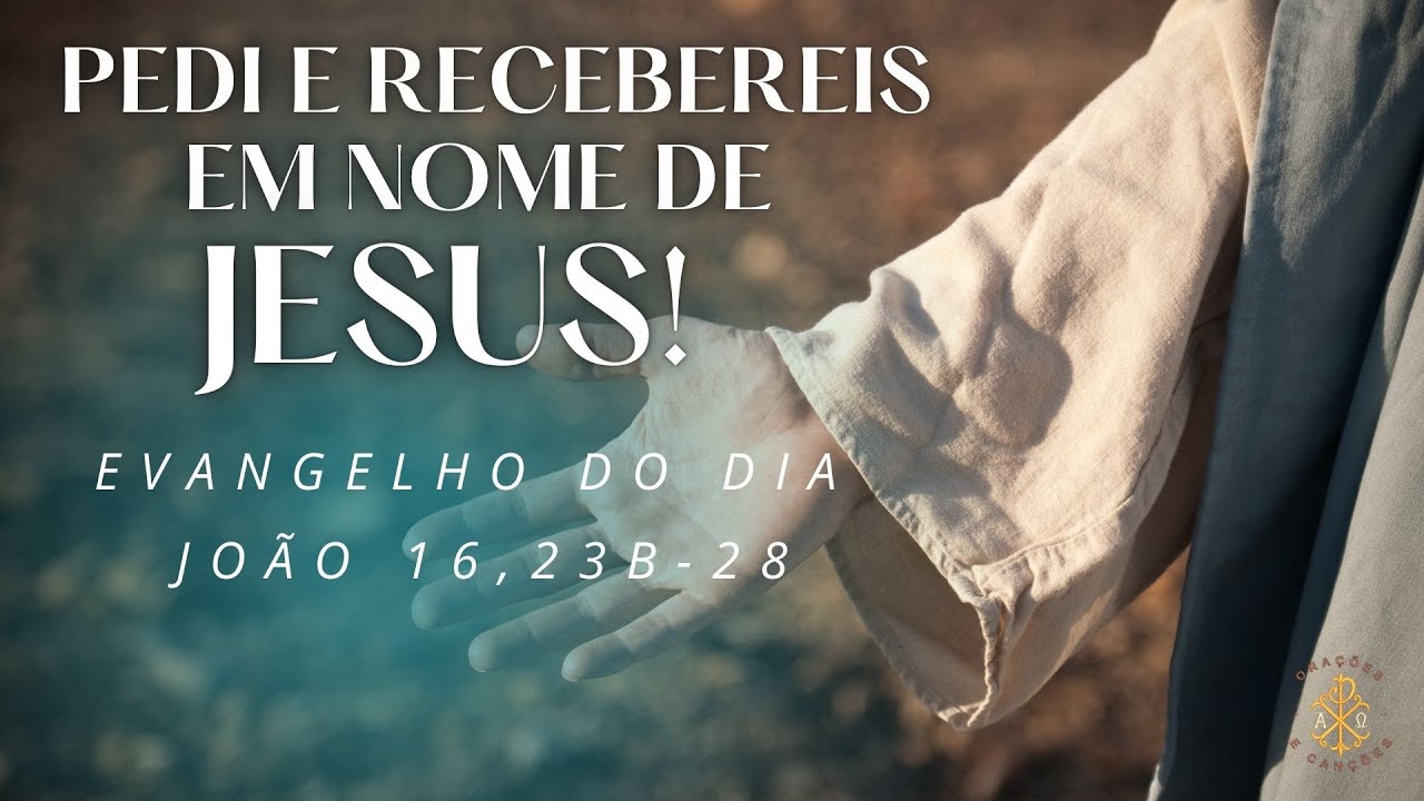 EVANGELHO DO DIA 20-05-2023 - JOÃO 16,23b-28 - PEDI E RECEBEREIS EM ...