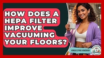 How Does A HEPA Filter Improve Vacuuming Your Floors? - Homekeeping Handbook