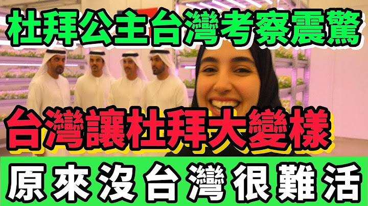 杜拜公主到台灣考察，震驚的發現台灣讓杜拜大變樣，甚至讓這個阿拉伯產生了翻天覆地的變化