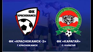 ФК «Краснокамск-2» — ФК «Карагай» (Дивизион 2, 3й тур, 1 этап)
