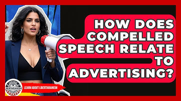How Does Compelled Speech Relate To Advertising? - Learn About Libertarianism