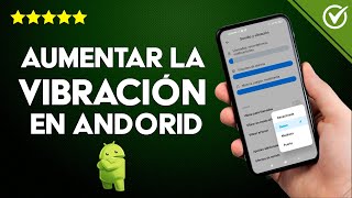 Cómo Hacer para Aumentar la Vibración de mi Android y que Vibre más Fuerte