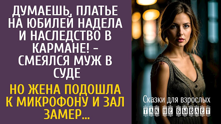 Думаешь, платье на юбилей надела и наследство получишь! - смеялся муж в суде… Но жена взяла микрофон