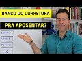 BANCO OU CORRETORA PARA APOSENTAR?