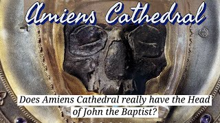 Does Amiens Cathedral REALLY have the Head of John the Baptist?