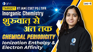 Ionization Enthalpy & Electron Affinity || Inorganic Chemistry | IIT JAM Chemistry | Lec - 6