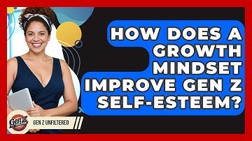 How Does A Growth Mindset Improve Gen Z Self-esteem? - Gen Z Unfiltered