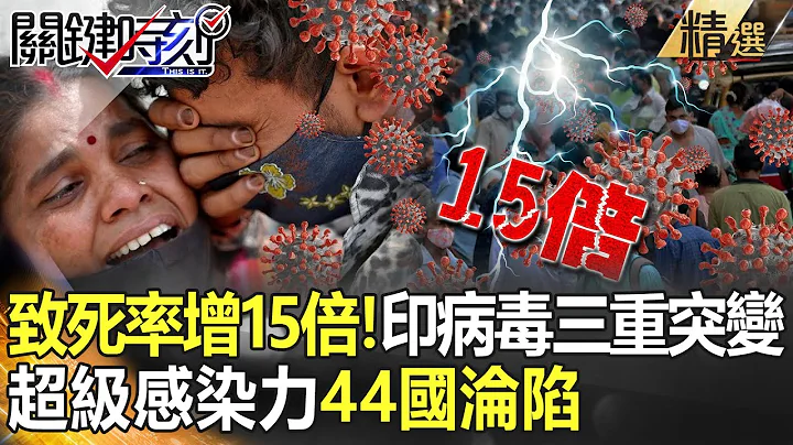 【精选】致死率激增15倍！印度病毒“三重突变” 具超级感染力44国沦陷！【关键时刻】-刘宝杰 姚惠珍 苏一峰 王瑞德 林信富 - 天天要闻