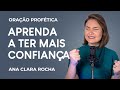 ORAÇÃO PROFÉTICA - APRENDA A TER MAIS CONFIANÇA / Ana Clara Rocha