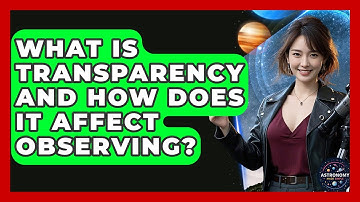 What Is Transparency And How Does It Affect Observing? - Astronomy Made Simple