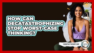 How Can Decatastrophizing Stop Worst-case Thinking? - Cognitive Therapy Hub