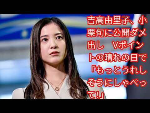 吉高由里子、小栗旬に公開ダメ出し　[japan News]Vポイントの晴れの日で「もっとうれしそうにしゃべって！」