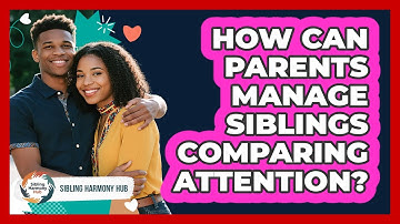 How Can Parents Manage Siblings Comparing Attention? - Sibling Harmony Hub