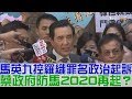 【完整版下集】馬英九控羅織罪名政治起訴！蔡英文政府防馬2020再起？少康戰情室 20180713