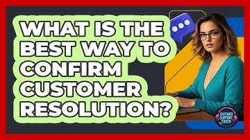 What Is The Best Way To Confirm Customer Resolution? - Customer Support Coach