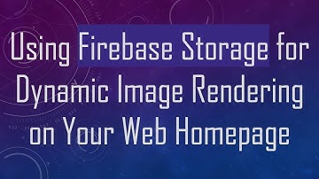 Using Firebase Storage for Dynamic Image Rendering on Your Web Homepage