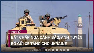 Bất chấp Nga cảnh báo, Anh tuyên bố gửi xe tăng cho Ukraine  | VTC Now