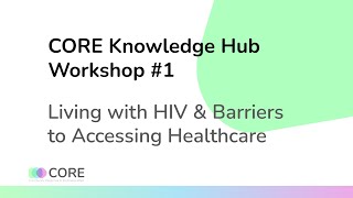 CORE Workshop #1: Living with HIV & Barriers to Accessing Healthcare