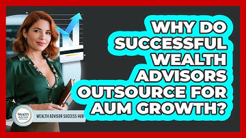 Why Do Successful Wealth Advisors Outsource For AUM Growth? - Wealth Advisor Success Hub