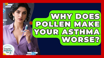 Why Does Pollen Make Your Asthma Worse? - Everyday Asthma Tips