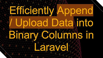 Efficiently Append / Upload Data into Binary Columns in Laravel