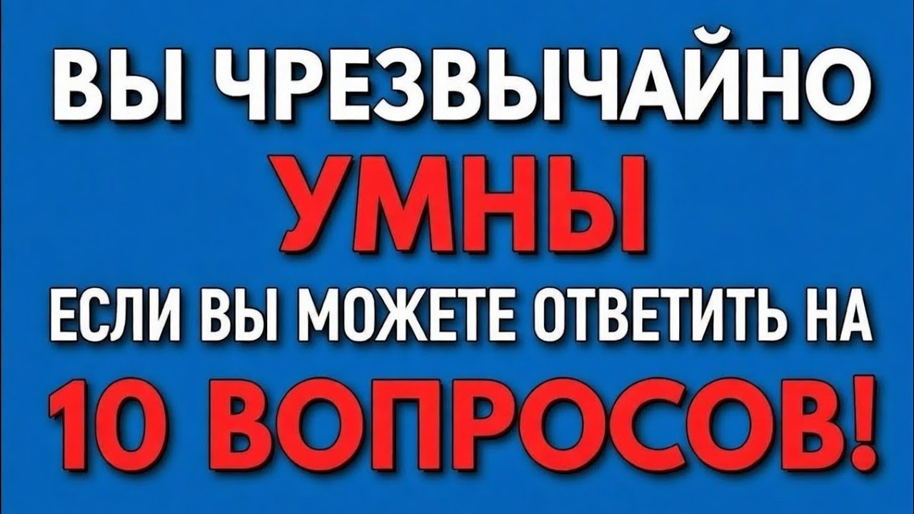 ВЫ ЧРЕЗВЫЧАЙНО УМНЫЕСЛИ ВЫ МОЖЕТЕ ОТВЕТИТЬ НА10 ВОПРОСОВ!