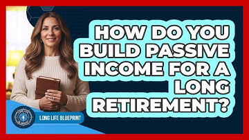 How Do You Build Passive Income For A Long Retirement? - Long Life Blueprint