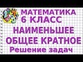 НАИМЕНЬШЕЕ ОБЩЕЕ КРАТНОЕ (НОК). Решение задач. Видеоурок | МАТЕМАТИКА 6 класс