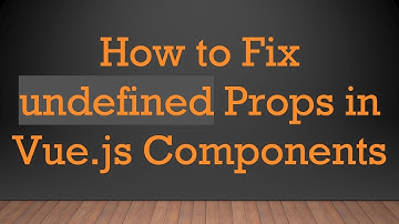 How to Fix undefined Props in Vue.js Components