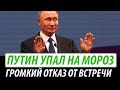 Путин упал на мороз. Громкий отказ от встречи