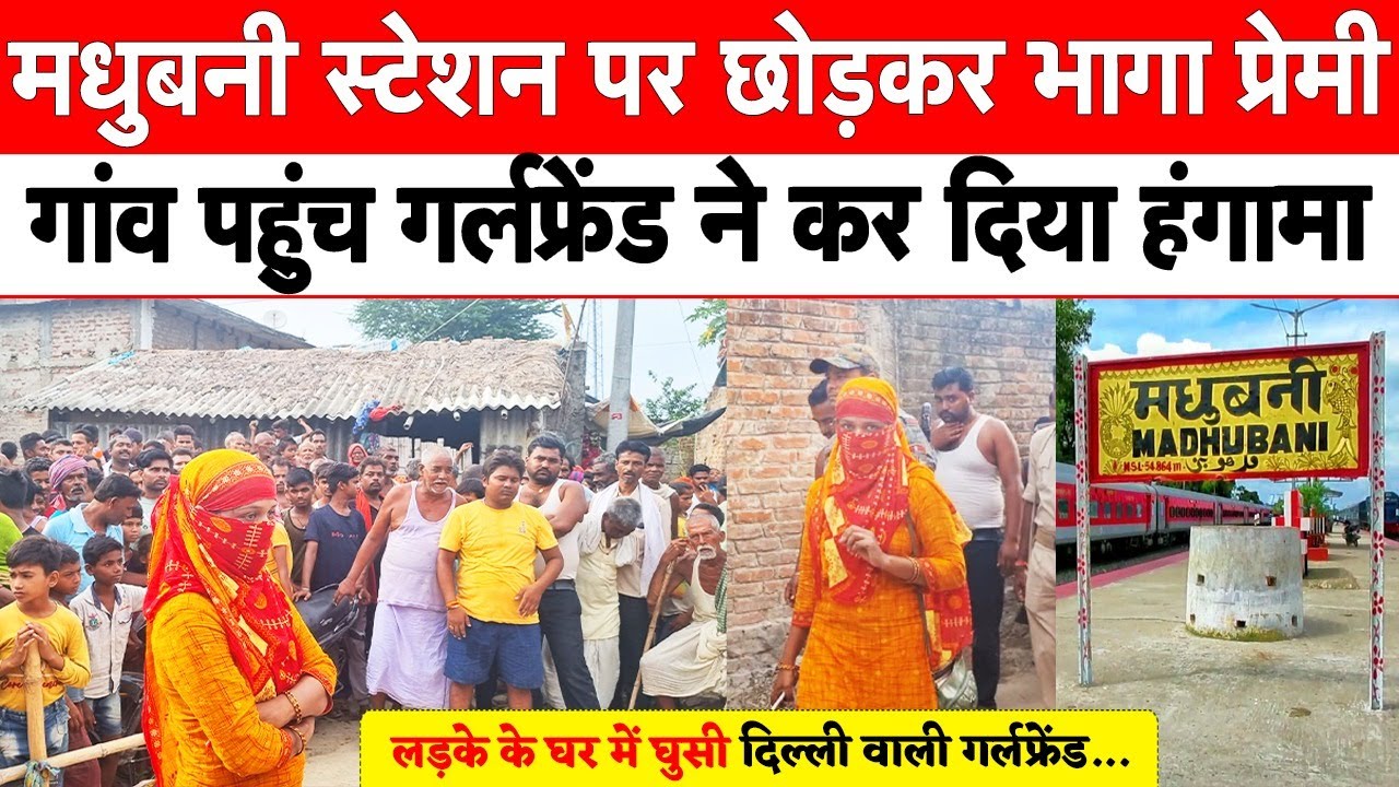 स्टेशन पर छोड़कर भागा प्रेमी, गांव पहुंच दिल्ली वाली गर्लफ्रेंड ने कर दिया हंगामा  Madhubani News