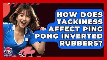 How Does Tackiness Affect Ping Pong Inverted Rubbers? - Ping Pong Prodigy
