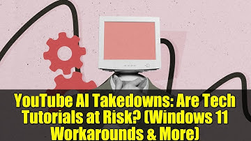 YouTube AI Takedowns: Are Tech Tutorials at Risk? (Windows 11 Workarounds & More)