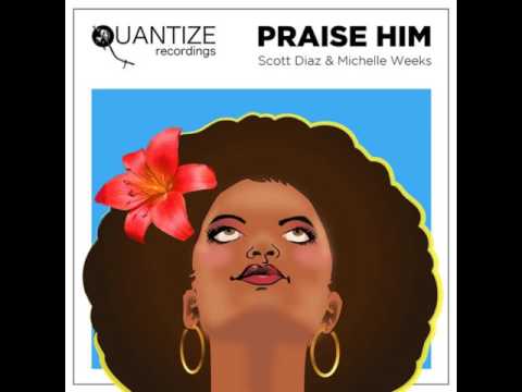 Michelle Weeks, Scott Diaz - Praise Him - Scott Diaz Main Mix